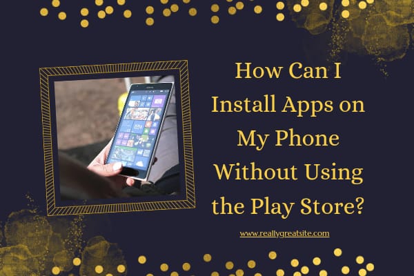 How Can I Install Apps on My Phone Without Using the Play Store?